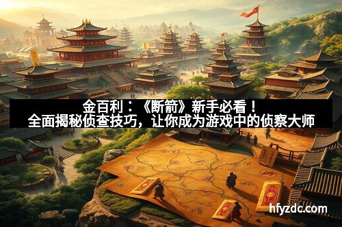 金百利:《断箭》新手必看!全面揭秘侦查技巧,让你成为游戏中的侦察大师